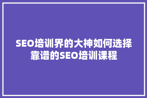 SEO培训界的大神如何选择靠谱的SEO培训课程