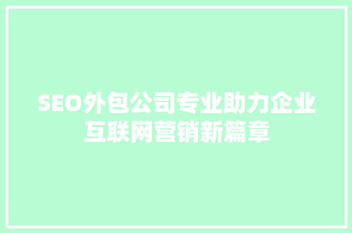 SEO外包公司专业助力企业互联网营销新篇章