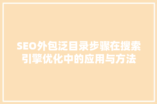 SEO外包泛目录步骤在搜索引擎优化中的应用与方法