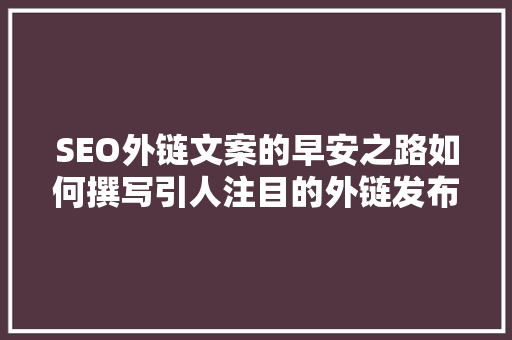 SEO外链文案的早安之路如何撰写引人注目的外链发布文案