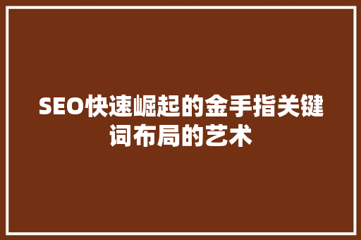 SEO快速崛起的金手指关键词布局的艺术