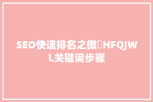 SEO快速排名之微訊HFQJWL关键词步骤