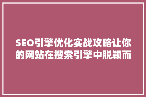 SEO引擎优化实战攻略让你的网站在搜索引擎中脱颖而出