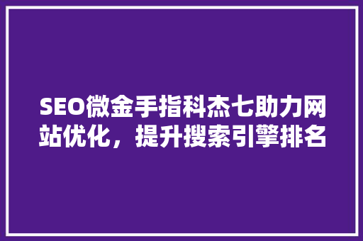 SEO微金手指科杰七助力网站优化，提升搜索引擎排名