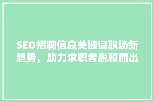 SEO招聘信息关键词职场新趋势，助力求职者脱颖而出