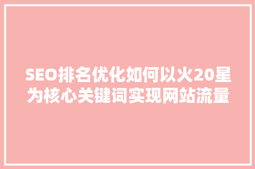 SEO排名优化如何以火20星为核心关键词实现网站流量提升