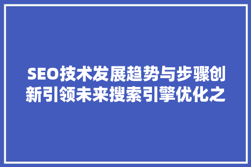 SEO技术发展趋势与步骤创新引领未来搜索引擎优化之路
