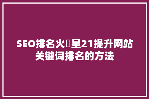 SEO排名火乚星21提升网站关键词排名的方法