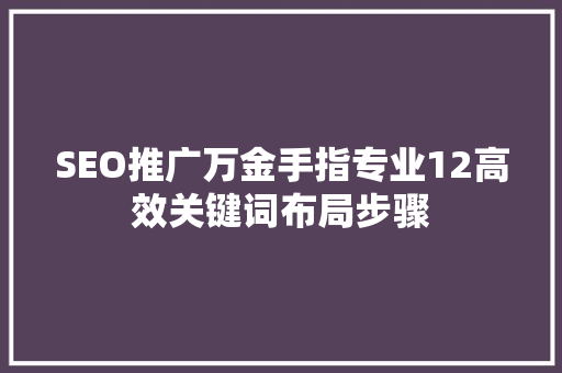 SEO推广万金手指专业12高效关键词布局步骤