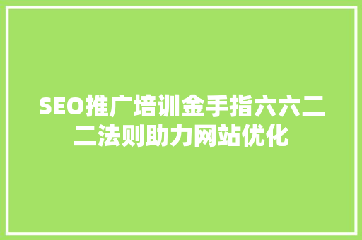SEO推广培训金手指六六二二法则助力网站优化