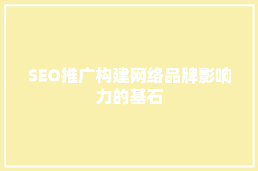 SEO推广构建网络品牌影响力的基石