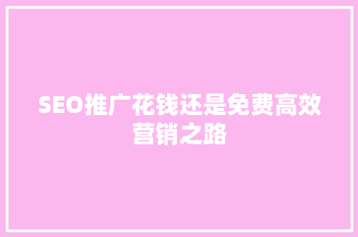 SEO推广花钱还是免费高效营销之路