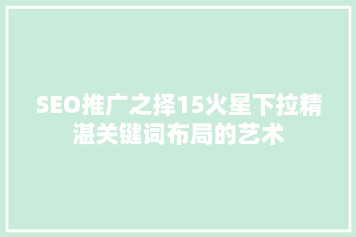 SEO推广之择15火星下拉精湛关键词布局的艺术