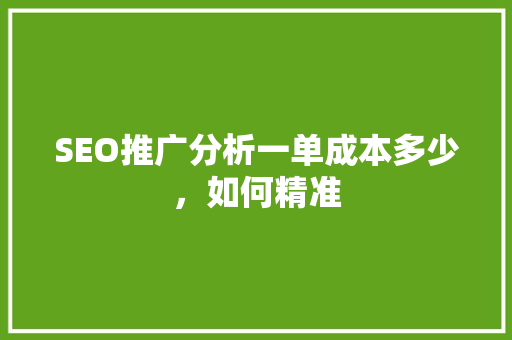 SEO推广分析一单成本多少，如何精准
