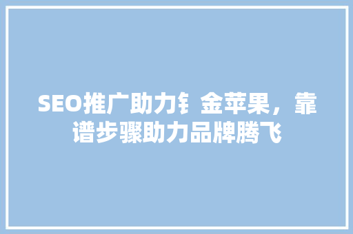SEO推广助力钅金苹果，靠谱步骤助力品牌腾飞