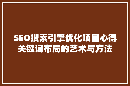 SEO搜索引擎优化项目心得关键词布局的艺术与方法