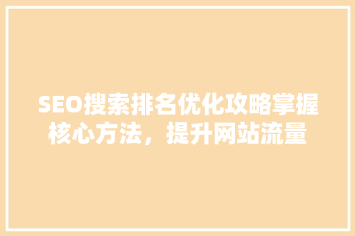 SEO搜索排名优化攻略掌握核心方法，提升网站流量