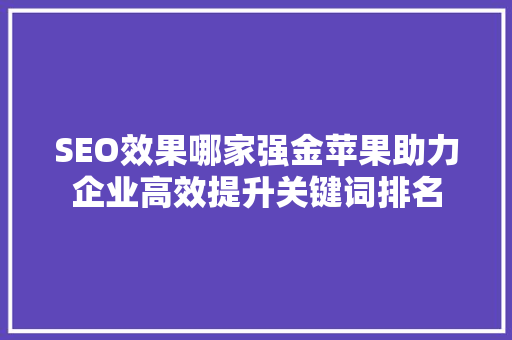 SEO效果哪家强金苹果助力企业高效提升关键词排名