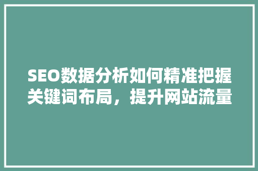 SEO数据分析如何精准把握关键词布局，提升网站流量