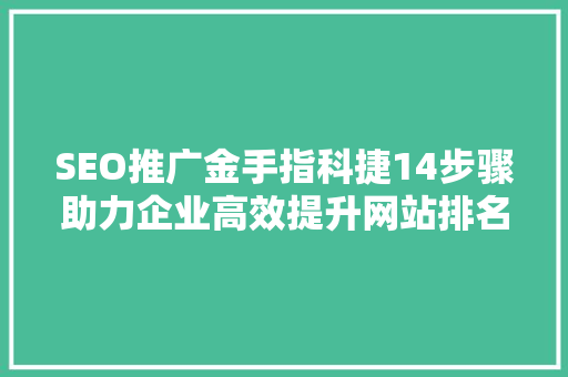 SEO推广金手指科捷14步骤助力企业高效提升网站排名