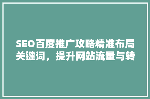 SEO百度推广攻略精准布局关键词，提升网站流量与转化率