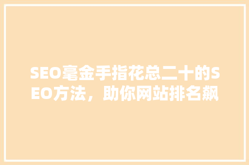 SEO毫金手指花总二十的SEO方法，助你网站排名飙升