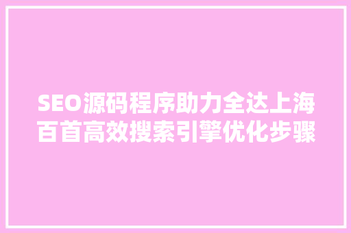 SEO源码程序助力全达上海百首高效搜索引擎优化步骤