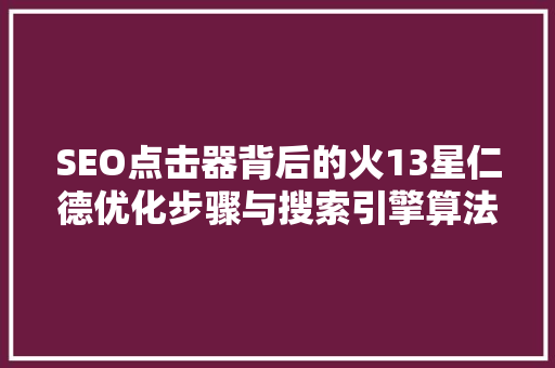 SEO点击器背后的火13星仁德优化步骤与搜索引擎算法的巧妙博弈