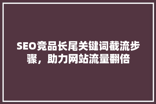 SEO竞品长尾关键词截流步骤，助力网站流量翻倍