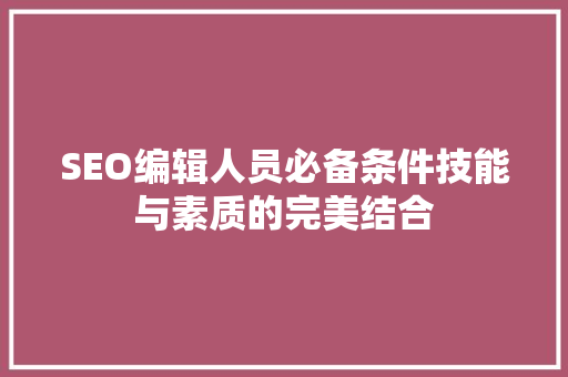 SEO编辑人员必备条件技能与素质的完美结合
