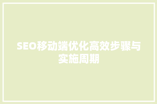 SEO移动端优化高效步骤与实施周期