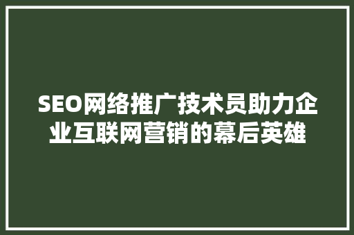 SEO网络推广技术员助力企业互联网营销的幕后英雄