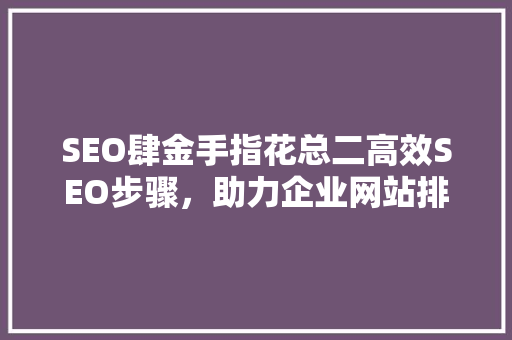 SEO肆金手指花总二高效SEO步骤，助力企业网站排名攀升