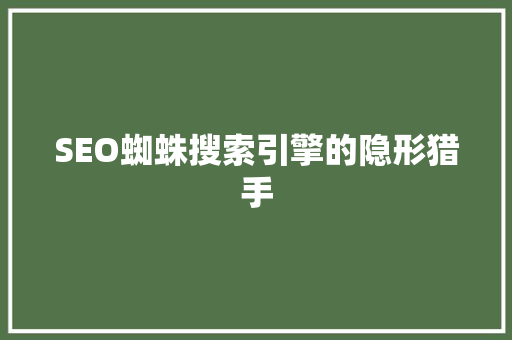 SEO蜘蛛搜索引擎的隐形猎手