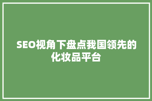 SEO视角下盘点我国领先的化妆品平台