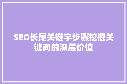 SEO长尾关键字步骤挖掘关键词的深层价值