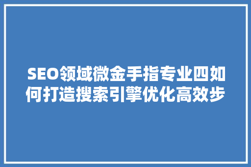 SEO领域微金手指专业四如何打造搜索引擎优化高效步骤
