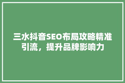 三水抖音SEO布局攻略精准引流，提升品牌影响力