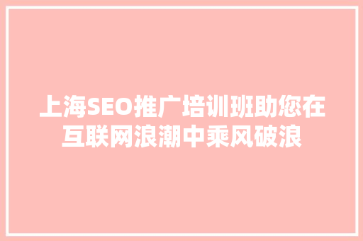 上海SEO推广培训班助您在互联网浪潮中乘风破浪