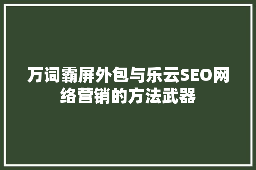 万词霸屏外包与乐云SEO网络营销的方法武器