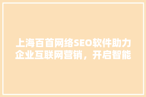 上海百首网络SEO软件助力企业互联网营销，开启智能营销新时代