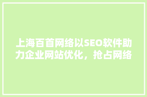 上海百首网络以SEO软件助力企业网站优化，抢占网络市场先机
