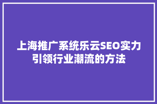 上海推广系统乐云SEO实力引领行业潮流的方法