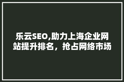 乐云SEO,助力上海企业网站提升排名，抢占网络市场先机