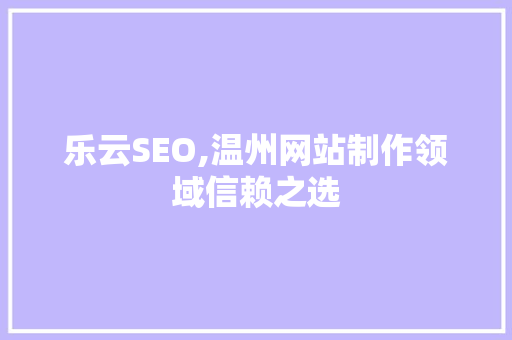 乐云SEO,温州网站制作领域信赖之选
