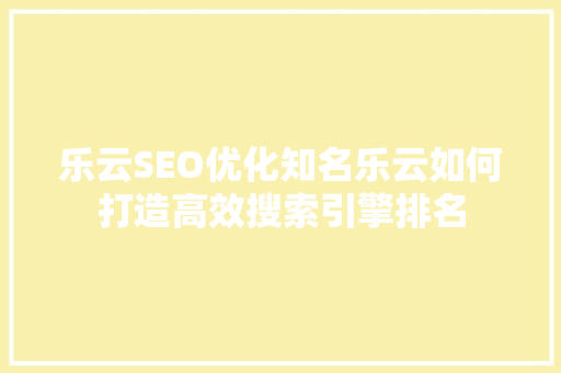 乐云SEO优化知名乐云如何打造高效搜索引擎排名