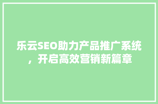 乐云SEO助力产品推广系统，开启高效营销新篇章