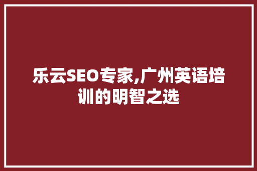 乐云SEO专家,广州英语培训的明智之选