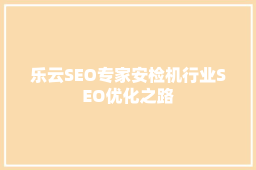 乐云SEO专家安检机行业SEO优化之路