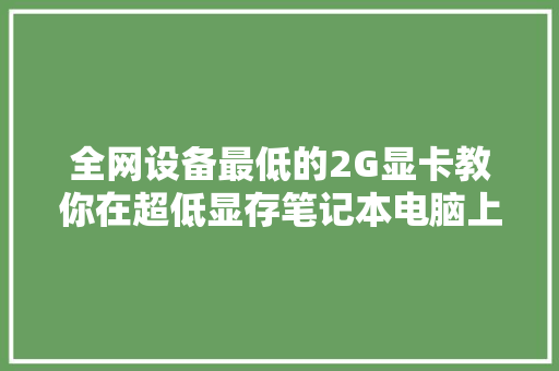 全网设备最低的2G显卡教你在超低显存笔记本电脑上安装AI绘画对象